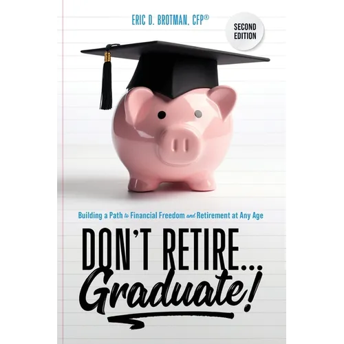 Don't Retire... Graduate!: Building a Path to Financial Freedom and Retirement at Any Age