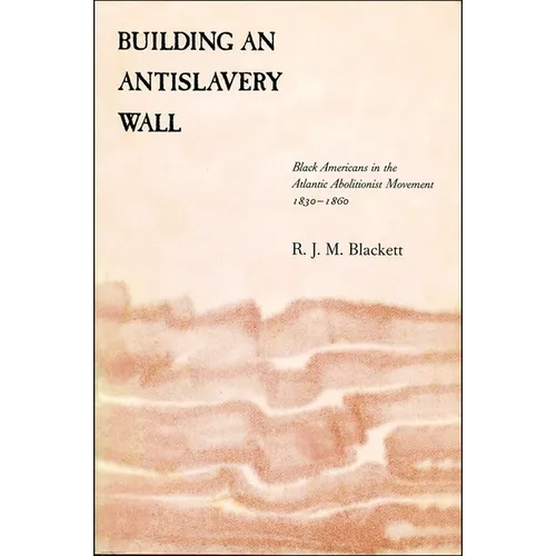 Building an Antislavery Wall: Black Americans in the Atlantic Abolitionist Movement, 1830-1860