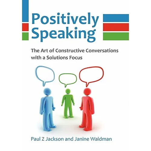 Positively Speaking: The Art of Constructive Conversations with a Solutions Focus