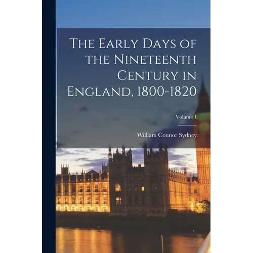 The Early Days of the Nineteenth Century in England, 1800-1820; Volume 1