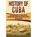 History of Cuba: A Captivating Guide to Cuban History, Starting from Christopher Columbus' Arrival to Fidel Castro