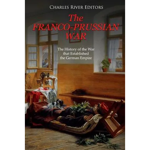 The Franco-Prussian War: The History of the War that Established the German Empire