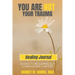 You Are Not Your Trauma Healing Journal: 40 Days to Reclaiming Self & Writing New Chapters