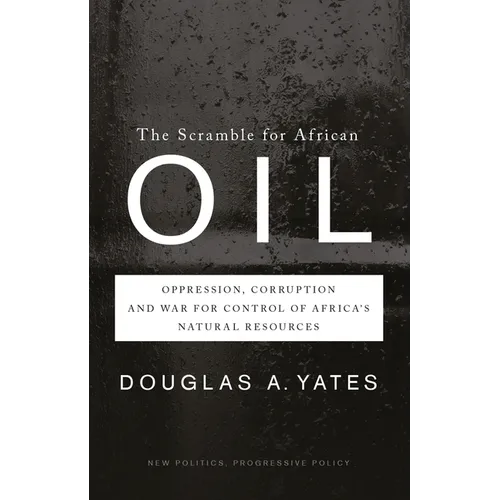 The Scramble for African Oil: Oppression, Corruption and War for Control of Africa's Natural Resources