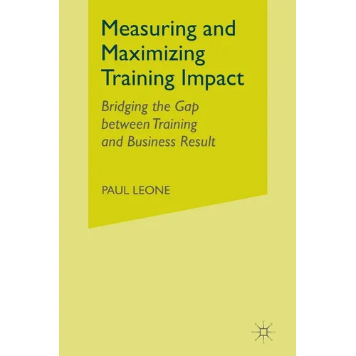 Measuring and Maximizing Training Impact: Bridging the Gap Between Training and Business Results