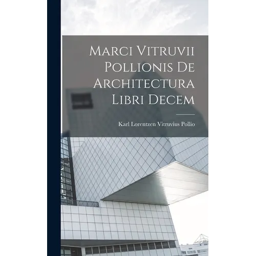 Marci Vitruvii Pollionis De Architectura Libri Decem