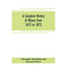 A complete history of Illinois from 1673 to 1873: embracing the physical features of the country, its early explorations, aboriginal inhabitants, Fren