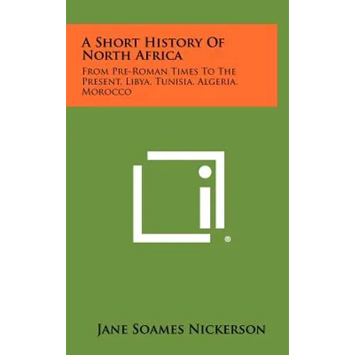 A Short History Of North Africa: From Pre-Roman Times To The Present, Libya, Tunisia, Algeria, Morocco