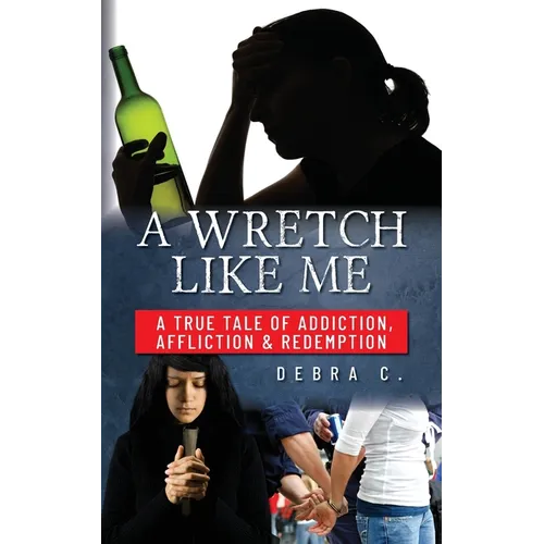 A Wretch Like Me: A True Tale of Addiction, Affliction & Redemption