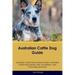 Australian Cattle Dog Guide Australian Cattle Dog Guide Includes: Australian Cattle Dog Training, Diet, Socializing, Care, Grooming, Breeding and More