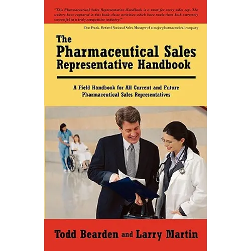 The Pharmaceutical Sales Representative Handbook: A Field Handbook for All Current and Future Pharmaceutical Sales Representatives