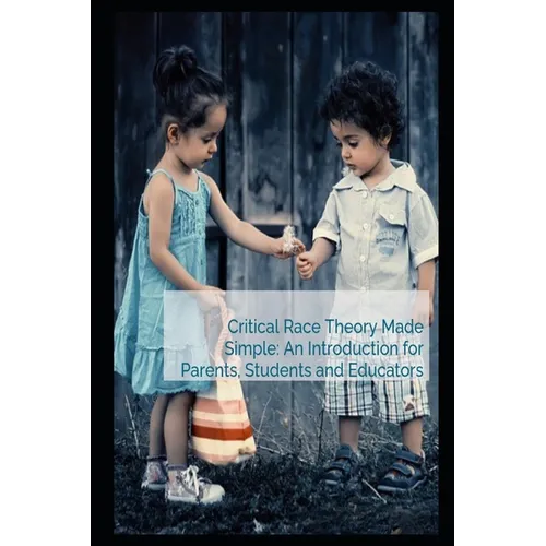 Critical Race Theory Made Simple: An Introduction for Parents, Students and Educators