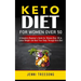 Keto Diet for Women Over 50: A Complete Beginner's Guide for Women Over 50 to Loose Weight and Heal Your Body Through Keto Diet