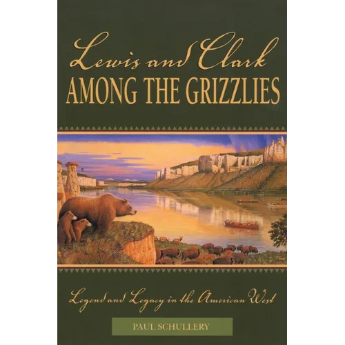 Lewis and Clark among the Grizzlies: Legend And Legacy In The American West