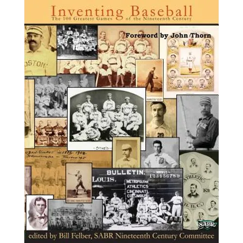 Inventing Baseball: The 100 Greatest Games of the 19th Century