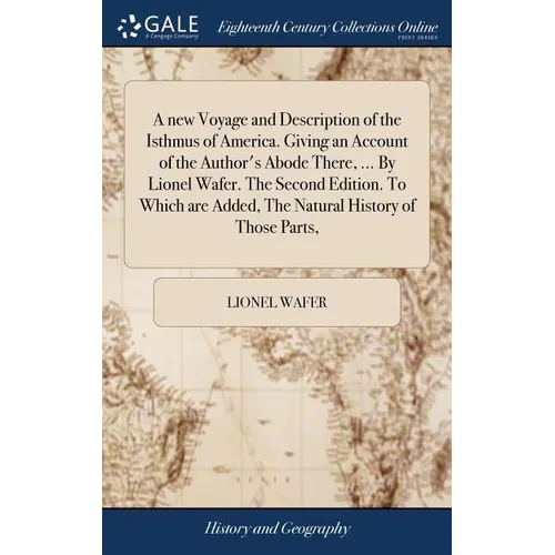 A new Voyage and Description of the Isthmus of America. Giving an Account of the Author's Abode There, ... By Lionel Wafer. The Second Edition. To Whi