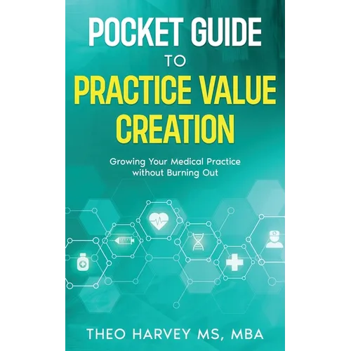 The Pocket Guide to Practice Value Creation: Growing Your Medical Practice without Burning Out
