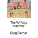 The Writing Machine: Writings On Writing: Occasional Ruminations On An Intangible Legerdemain