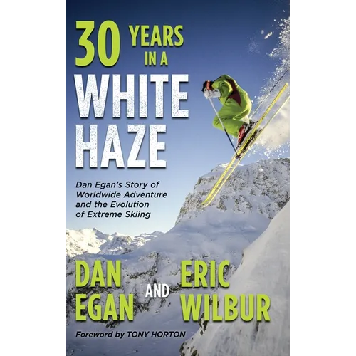 Thirty Years in a White Haze: Dan Egan's Story of Worldwide Adventure  and the Evolution of Extreme Skiing