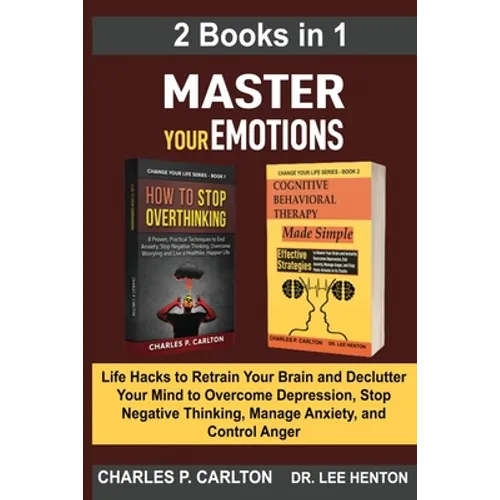 Master Your Emotions (2 Books in 1): Life Hacks to Retrain Your Brain and Declutter Your Mind to Overcome Depression, Stop Negative Thinking, Manage A