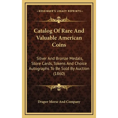 Catalog Of Rare And Valuable American Coins: Silver And Bronze Medals, Store Cards, Tokens And Choice Autographs To Be Sold By Auction (1860)
