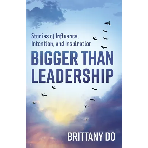 Bigger Than Leadership: Stories of Influence, Intention, and Inspiration