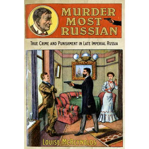 Murder Most Russian: True Crime and Punishment in Late Imperial Russia