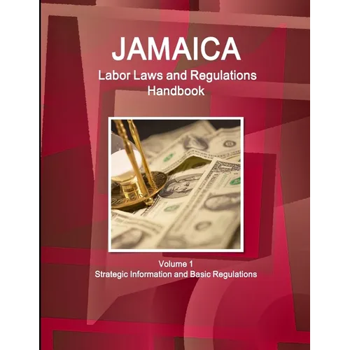 Jamaica Labor Laws and Regulations Handbook Volume 1 Strategic Information and Basic Regulations