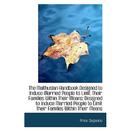 The Malthusian Handbook Designed to Induce Married People to Limit Their Families Within Their Means