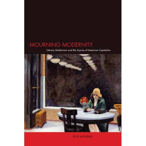 Mourning Modernity: Literary Modernism and the Injuries of American Capitalism