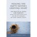 Healing the Empty Nester's Grieving Heart: 100 Practical Ideas for Parents After the Kids Move Out, Go Off to College, or Start Taking Flight