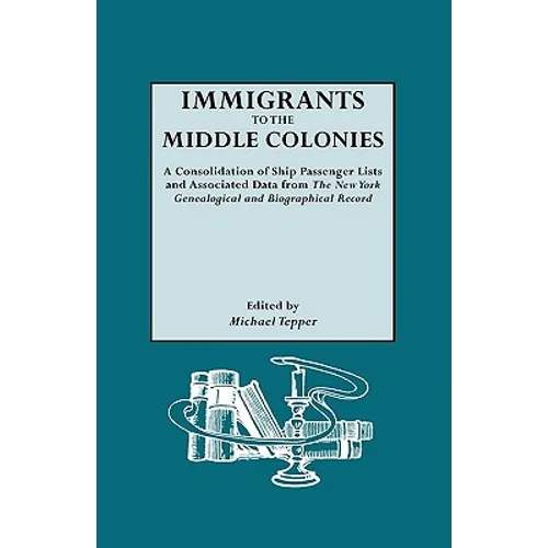 Immigrants to the Middle Colonies. a Consolidation of Ship Passenger Lists and Associated Data from the New York Genealogical and Biographical Record