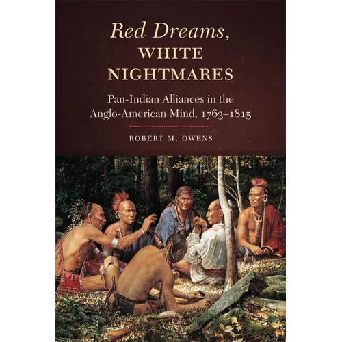 Red Dreams, White Nightmares: Pan-Indian Alliances in the Anglo-American Mind, 1763-1815