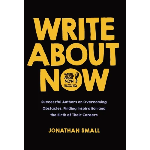 Write About Now: Successful Authors on Overcoming Obstacles, Finding Inspiration and the Birth of Their Careers