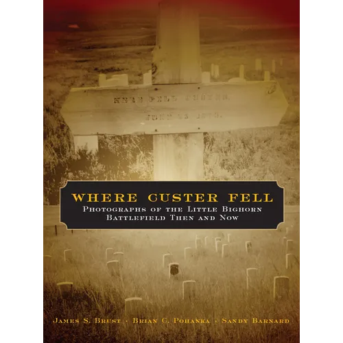 Where Custer Fell: Photographs of the Little Bighorn Battlefield Then and Now