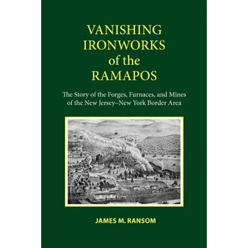 Vanishing Ironworks of the Ramapos: The Story of the Forges, Furnaces, and Mines of the New Jersey-New York Border Area