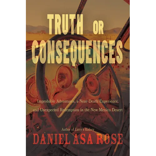 Truth or Consequences: Improbable Adventures, a Near-Death Experience, and Unexpected Redemption in the New Mexico Desert