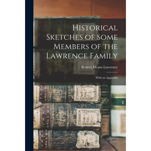Historical Sketches of Some Members of the Lawrence Family: With an Appendix