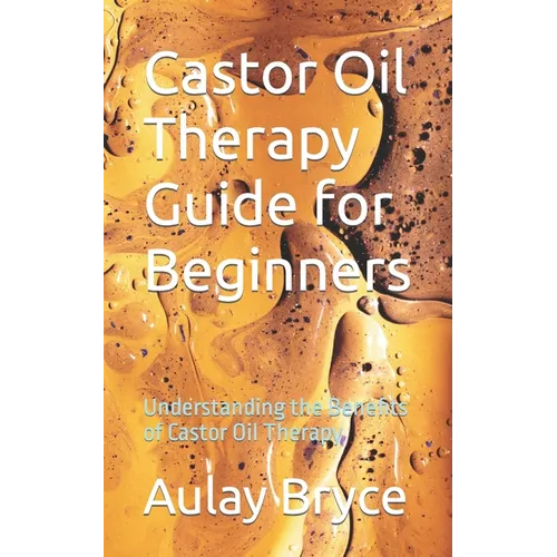 Castor Oil Therapy Guide for Beginners: Understanding the Benefits of Castor Oil Therapy
