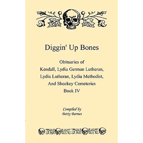 Diggin' Up Bones, Book IV: Obituaries of Kendall Lydia German Lutheran, Lydia Lutheran, Lydia Methodist, and Shockey Cemeteries -Located in Grant