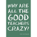Why Are All the Good Teachers Crazy?
