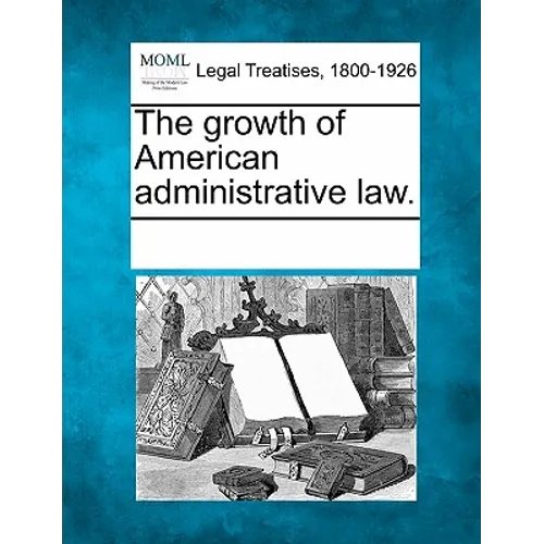 The Growth of American Administrative Law.