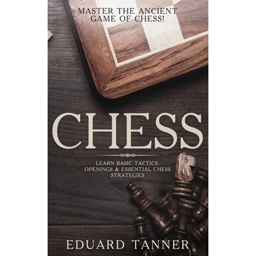 Chess: Master the Ancient Game of Chess! Learn Basic Tactics, Openings and Essential Chess Strategies