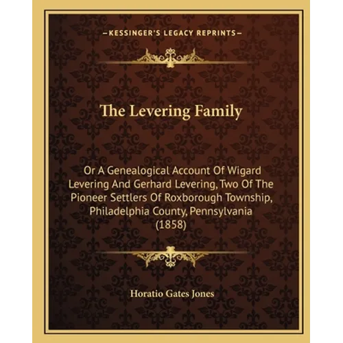 The Levering Family: Or A Genealogical Account Of Wigard Levering And Gerhard Levering, Two Of The Pioneer Settlers Of Roxborough Township,