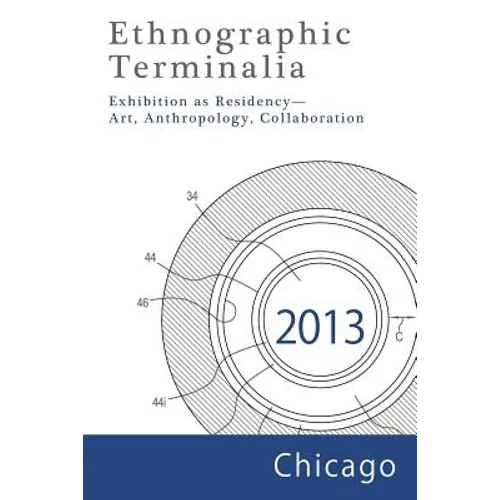 Ethnographic Terminalia, Chicago, 2013: Exhibition as Residency--Art, Anthropology, Collaboration