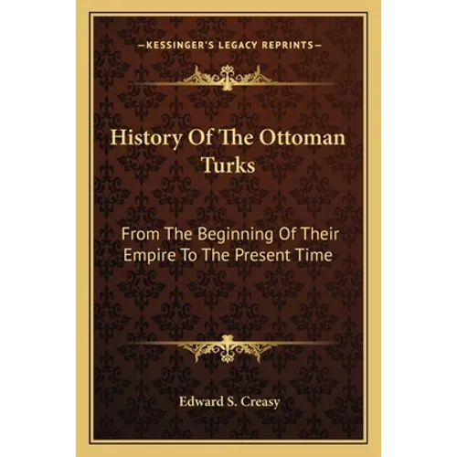 History Of The Ottoman Turks: From The Beginning Of Their Empire To The Present Time