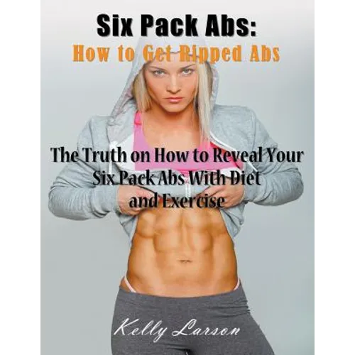 Six Pack Abs: How to Get Ripped Abs (Large Print): The Truth on How to Reveal Your Six Pack Abs with Diet and Exercise