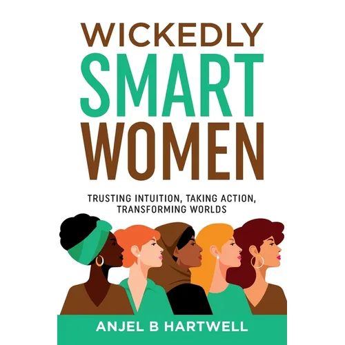 Wickedly Smart Women: Trusting Intuition, Taking Action, Transforming Worlds