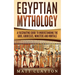Egyptian Mythology: A Fascinating Guide to Understanding the Gods, Goddesses, Monsters, and Mortals