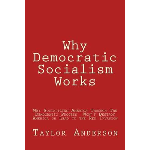 Why Democratic Socialism Works: Why Socializing America Through the Democratic Process Won